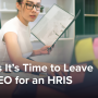 6 Signs It’s Time to Leave Your PEO for an HRIS